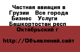 Частная авиация в Грузии - Все города Бизнес » Услуги   . Башкортостан респ.,Октябрьский г.